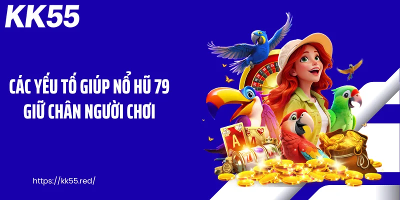 Các yếu tố giúp nổ hũ 79 giữ chân người chơi