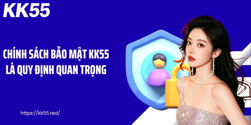 Chính sách bảo mật KK55 là quy định quan trọng