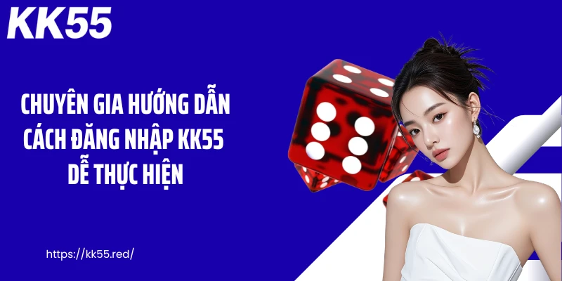 Chuyên gia hướng dẫn cách đăng nhập KK55 dễ thực hiện