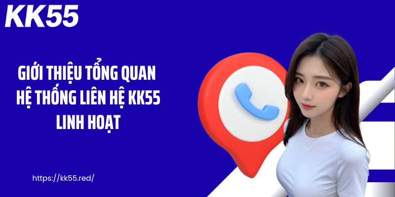 Giới thiệu tổng quan hệ thống liên hệ KK55 linh hoạt