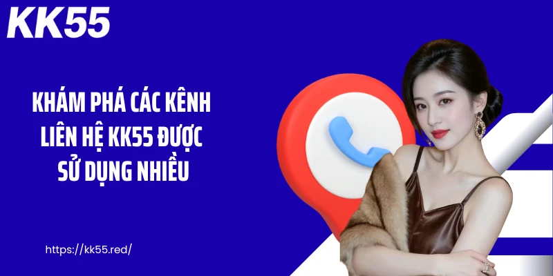 Khám phá các kênh liên hệ KK55 được sử dụng nhiều