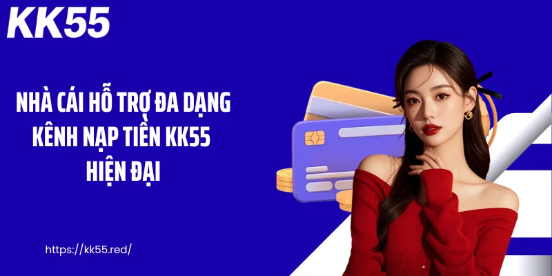 Nhà cái hỗ trợ đa dạng kênh nạp tiền KK55 hiện đại